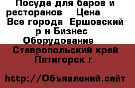Посуда для баров и ресторанов  › Цена ­ 54 - Все города, Ершовский р-н Бизнес » Оборудование   . Ставропольский край,Пятигорск г.